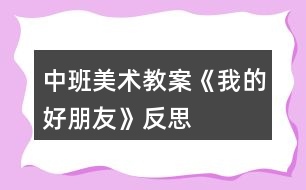 中班美術(shù)教案《我的好朋友》反思