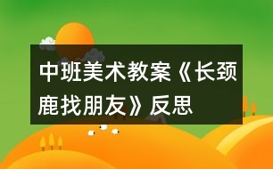 中班美術(shù)教案《長(zhǎng)頸鹿找朋友》反思