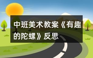 中班美術教案《有趣的陀螺》反思