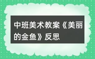 中班美術(shù)教案《美麗的金魚》反思