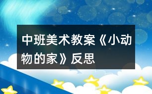 中班美術教案《小動物的家》反思