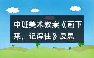 中班美術(shù)教案《畫下來，記得住》反思