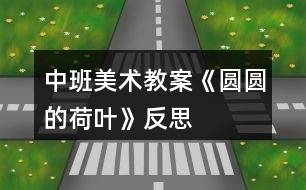 中班美術(shù)教案《圓圓的荷葉》反思