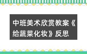 中班美術欣賞教案《給蔬菜化妝》反思