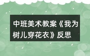 中班美術(shù)教案《我為樹兒穿花衣》反思