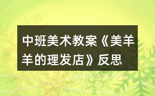 中班美術(shù)教案《美羊羊的理發(fā)店》反思