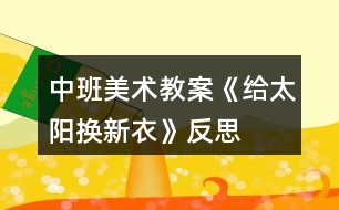 中班美術(shù)教案《給太陽換新衣》反思