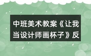 中班美術(shù)教案《讓我當(dāng)設(shè)計(jì)師畫(huà)杯子》反思