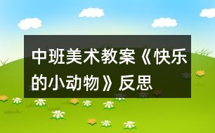 中班美術教案《快樂的小動物》反思