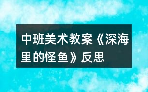 中班美術教案《深海里的怪魚》反思