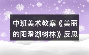 中班美術教案《美麗的陽澄湖樹林》反思