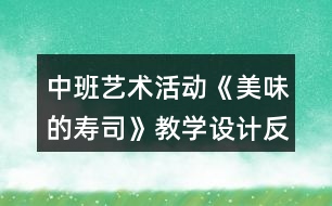 中班藝術(shù)活動(dòng)《美味的壽司》教學(xué)設(shè)計(jì)反思