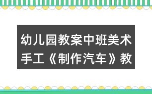 幼兒園教案中班美術手工《制作汽車》教學設計反思