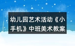 幼兒園藝術(shù)活動(dòng)《小手機(jī)》中班美術(shù)教案