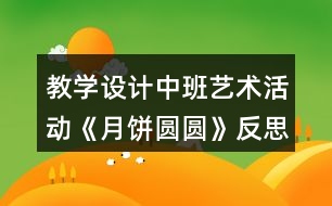 教學(xué)設(shè)計(jì)中班藝術(shù)活動《月餅圓圓》反思