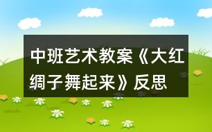 中班藝術教案《大紅綢子舞起來》反思