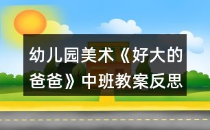 幼兒園美術(shù)《好大的爸爸》中班教案反思