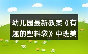 幼兒園最新教案《有趣的塑料袋》中班美術(shù)反思