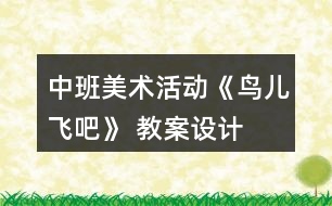 中班美術(shù)活動《鳥兒飛吧》 教案設(shè)計