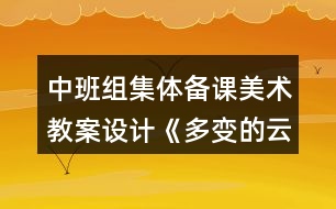 中班組集體備課美術(shù)教案設(shè)計《多變的云朵》