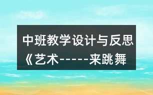 中班教學(xué)設(shè)計與反思《藝術(shù)-----來跳舞》