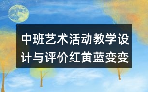 中班藝術(shù)活動(dòng)教學(xué)設(shè)計(jì)與評價(jià)紅黃藍(lán)變變