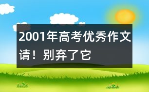 2001年高考優(yōu)秀作文：請！別棄了它