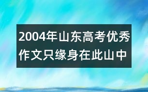 2004年山東高考優(yōu)秀作文：只緣身在此山中