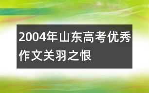 2004年山東高考優(yōu)秀作文：關(guān)羽之恨