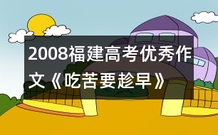 2008福建高考優(yōu)秀作文《吃苦要趁早》