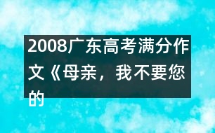 2008廣東高考滿分作文《母親，我不要您的“不”》（一）