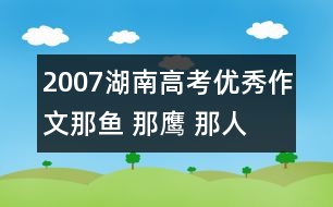 2007湖南高考優(yōu)秀作文：那魚 那鷹 那人