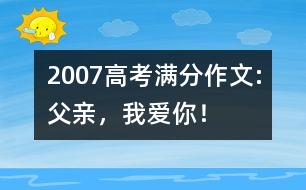 2007高考滿分作文:父親，我愛你！