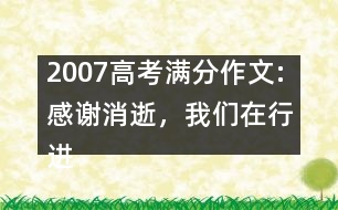 2007高考滿分作文:感謝消逝，我們?cè)谛羞M(jìn)（浙江）