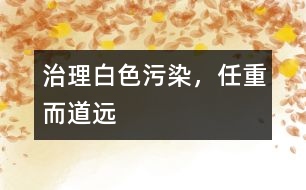 治理白色污染，任重而道遠(yuǎn)