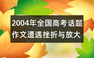 2004年全國(guó)高考話題作文：遭遇挫折與放大痛苦