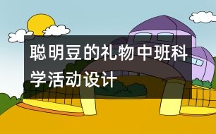 “聰明豆的禮物”—中班科學活動設計