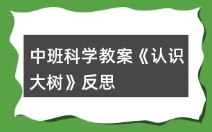 中班科學教案《認識大樹》反思