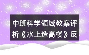 中班科學(xué)領(lǐng)域教案評析《水上造高樓》反思