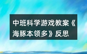 中班科學(xué)游戲教案《海豚本領(lǐng)多》反思