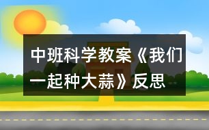 中班科學(xué)教案《我們一起種大蒜》反思