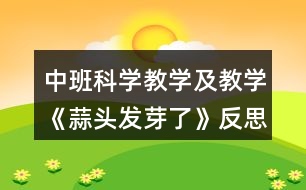 中班科學(xué)教學(xué)及教學(xué)《蒜頭發(fā)芽了》反思