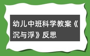 幼兒中班科學(xué)教案《沉與浮》反思