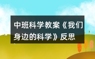 中班科學(xué)教案《我們身邊的科學(xué)》反思