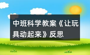 中班科學(xué)教案《讓玩具動(dòng)起來(lái)》反思