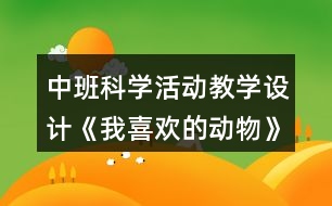 中班科學(xué)活動教學(xué)設(shè)計《我喜歡的動物》