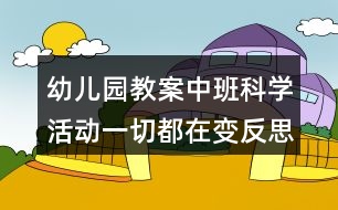 幼兒園教案中班科學(xué)活動一切都在變反思