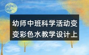 幼師中班科學(xué)活動變變彩色水教學(xué)設(shè)計上課反思