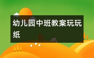 幼兒園中班教案：玩玩紙