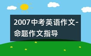 2007中考英語作文-命題作文指導(dǎo)